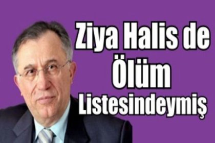 Ziya Halis de ölüm listesindeymiş