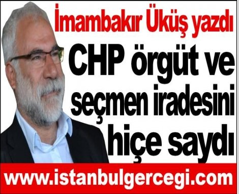 CHP örgüt ve seçmen iradesini hiçe saydı