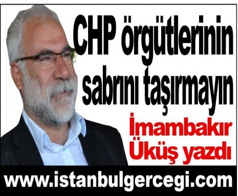 CHP örgütlerinin sabrını taşırmayın