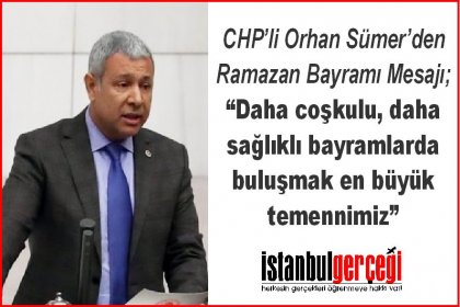 CHP’li Orhan Sümer; Daha coşkulu, daha sağlıklı bayramlarda buluşmak en büyük temennimiz