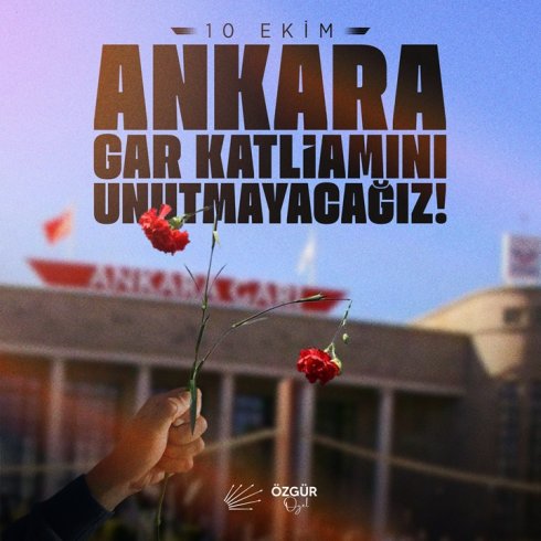 CHP Genel Başkanı Özgür Özel "Ankara Gar Katliamını unutturmayacağız. "